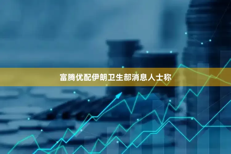 富腾优配伊朗卫生部消息人士称