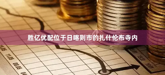 胜亿优配位于日喀则市的扎什伦布寺内