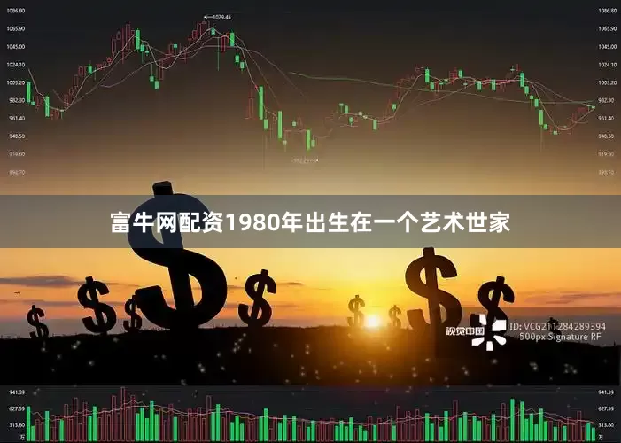 富牛网配资1980年出生在一个艺术世家