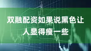 双融配资如果说黑色让人显得瘦一些