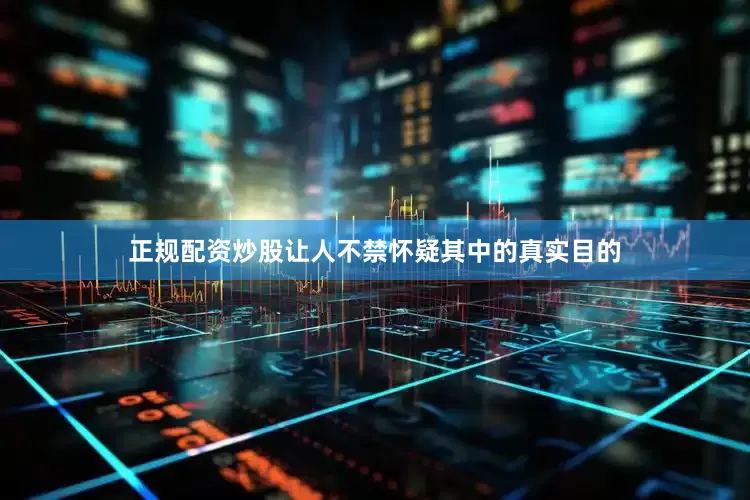 正规配资炒股让人不禁怀疑其中的真实目的