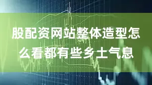 股配资网站整体造型怎么看都有些乡土气息