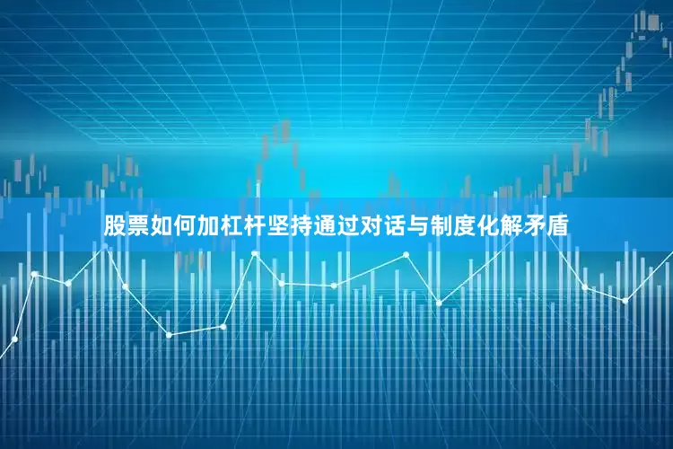 股票如何加杠杆坚持通过对话与制度化解矛盾