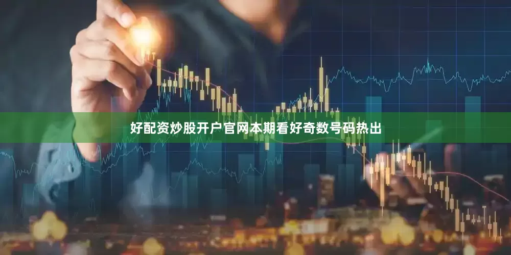好配资炒股开户官网本期看好奇数号码热出