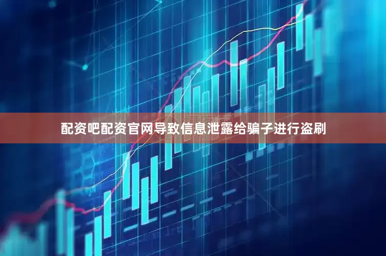配资吧配资官网导致信息泄露给骗子进行盗刷