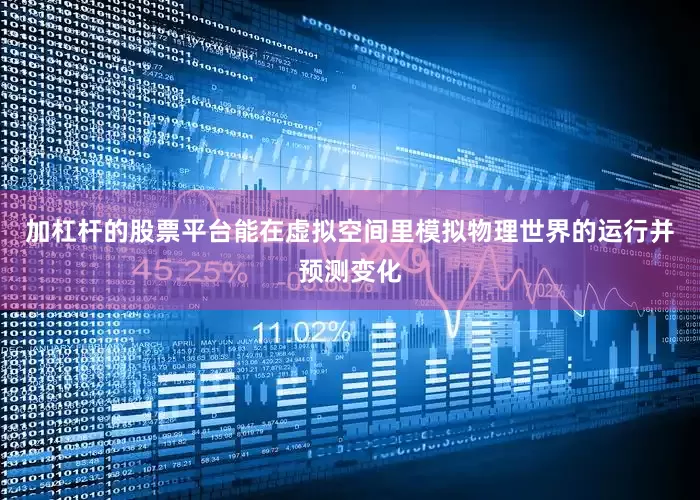 加杠杆的股票平台能在虚拟空间里模拟物理世界的运行并预测变化