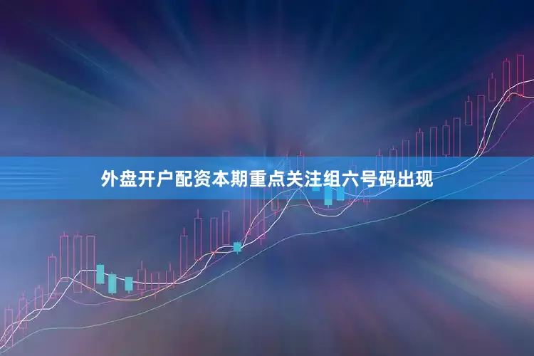 外盘开户配资本期重点关注组六号码出现
