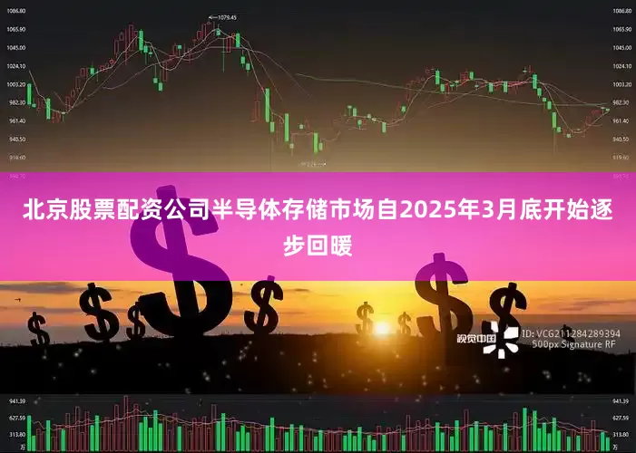北京股票配资公司半导体存储市场自2025年3月底开始逐步回暖
