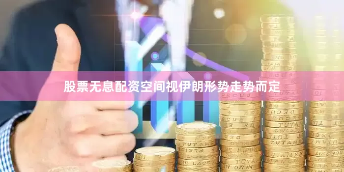 股票无息配资空间视伊朗形势走势而定
