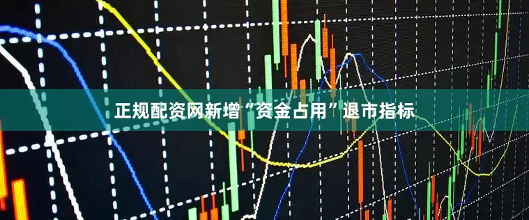 正规配资网新增“资金占用”退市指标