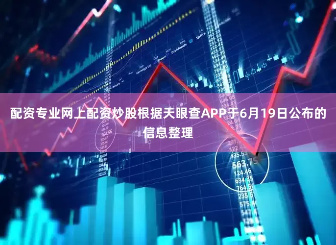 配资专业网上配资炒股根据天眼查APP于6月19日公布的信息整理