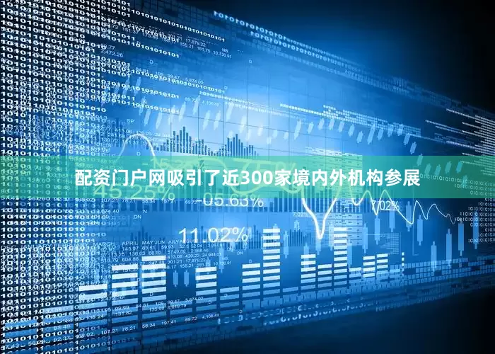 配资门户网吸引了近300家境内外机构参展