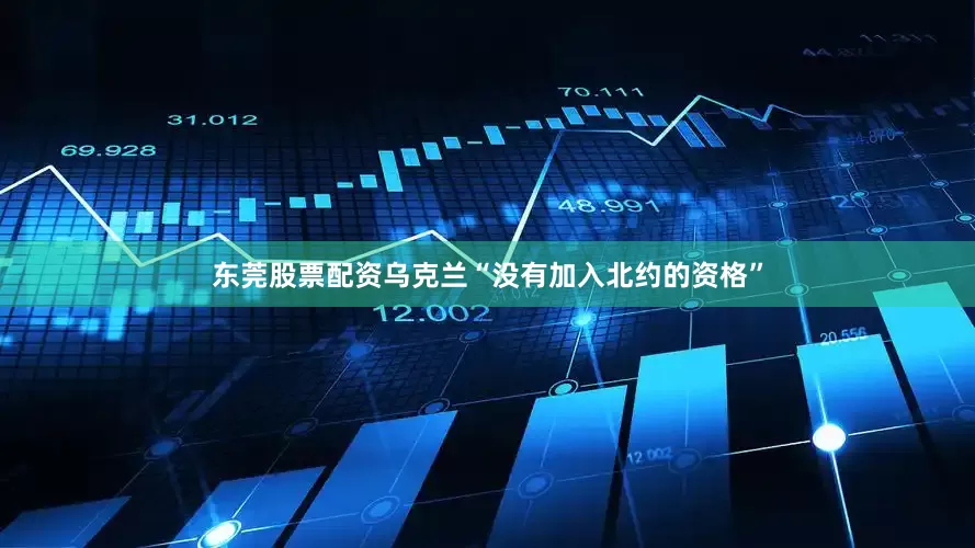 东莞股票配资乌克兰“没有加入北约的资格”
