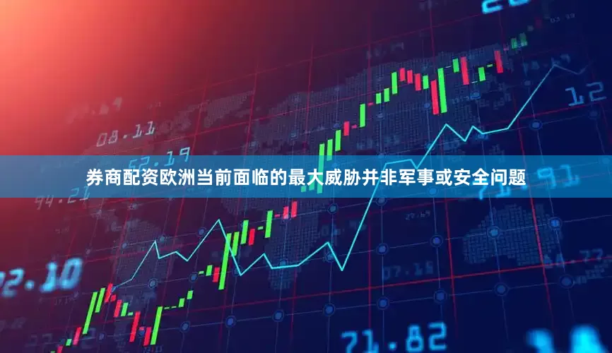 券商配资欧洲当前面临的最大威胁并非军事或安全问题