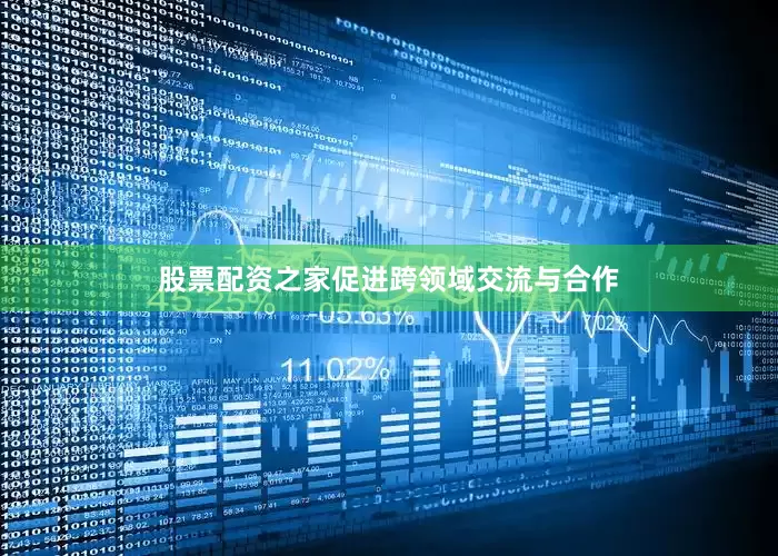 股票配资之家促进跨领域交流与合作