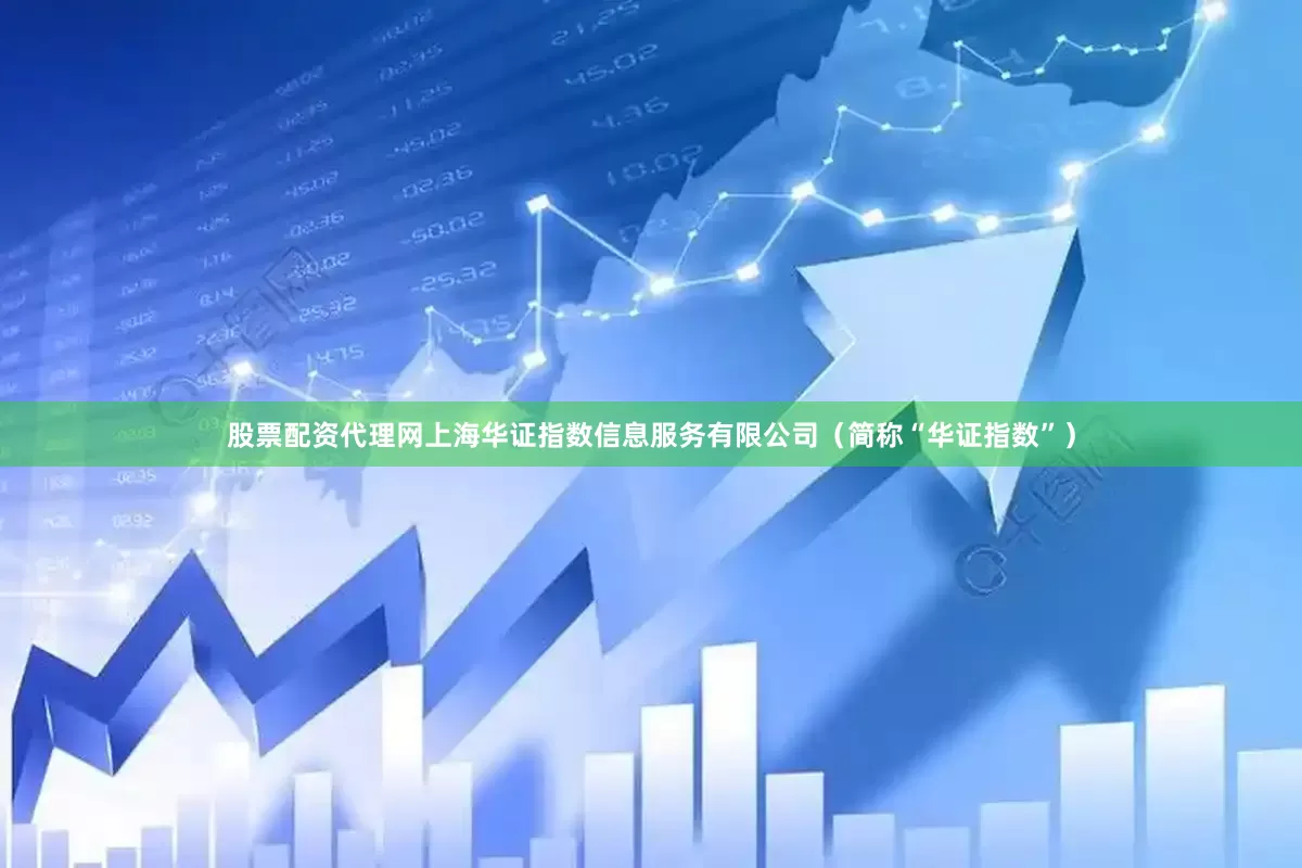 股票配资代理网上海华证指数信息服务有限公司（简称“华证指数”）