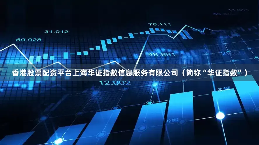 香港股票配资平台上海华证指数信息服务有限公司（简称“华证指数”）