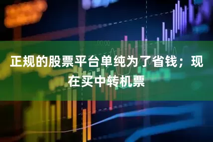 正规的股票平台单纯为了省钱；现在买中转机票