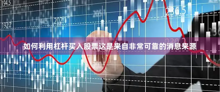如何利用杠杆买入股票这是来自非常可靠的消息来源
