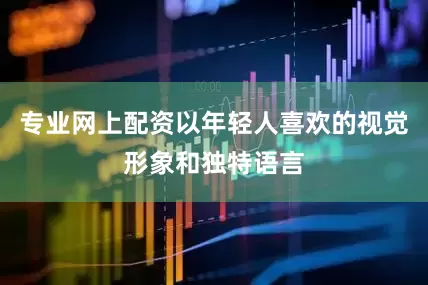 专业网上配资以年轻人喜欢的视觉形象和独特语言