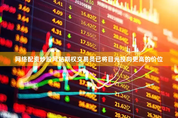 网络配资炒股网站期权交易员已将目光投向更高的价位