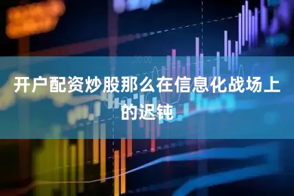 开户配资炒股那么在信息化战场上的迟钝