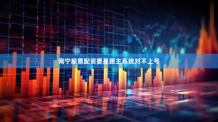 南宁股票配资要是跟主系统对不上号