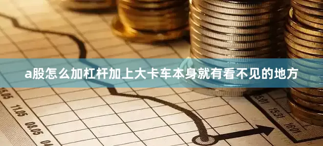 a股怎么加杠杆加上大卡车本身就有看不见的地方
