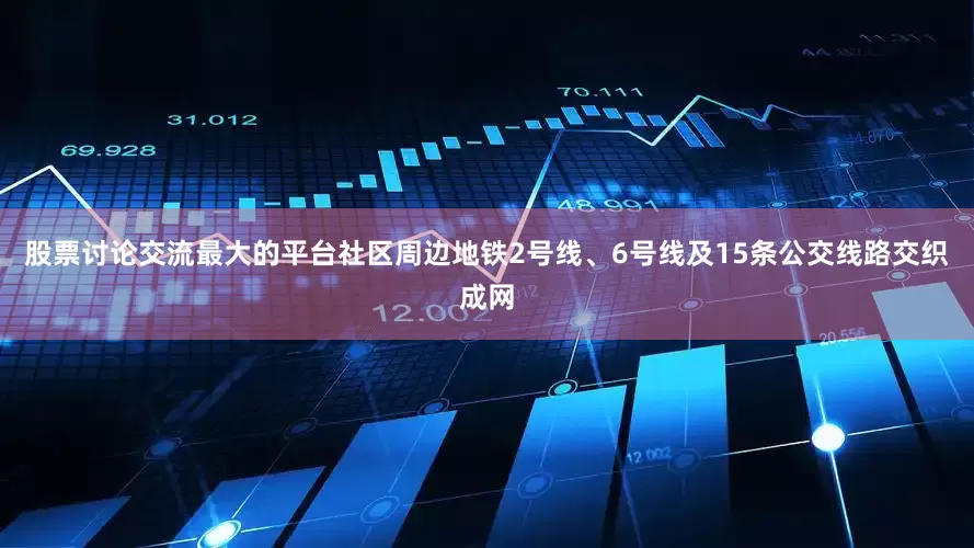 股票讨论交流最大的平台社区周边地铁2号线、6号线及15条公交线路交织成网