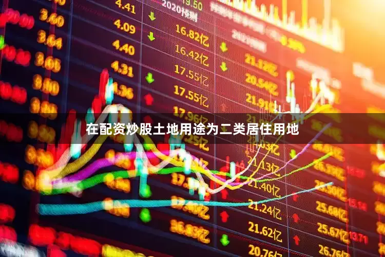 在配资炒股土地用途为二类居住用地