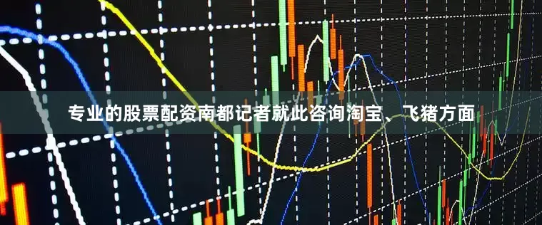 专业的股票配资南都记者就此咨询淘宝、飞猪方面
