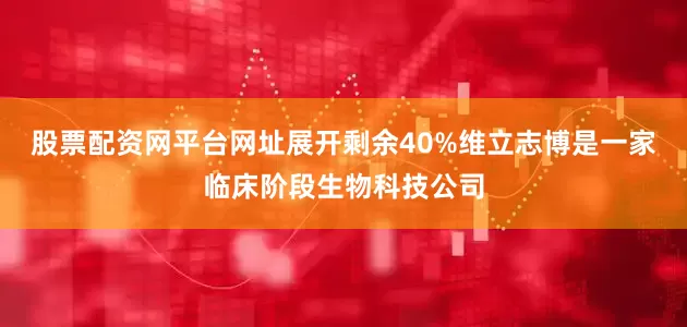 股票配资网平台网址展开剩余40%维立志博是一家临床阶段生物科技公司