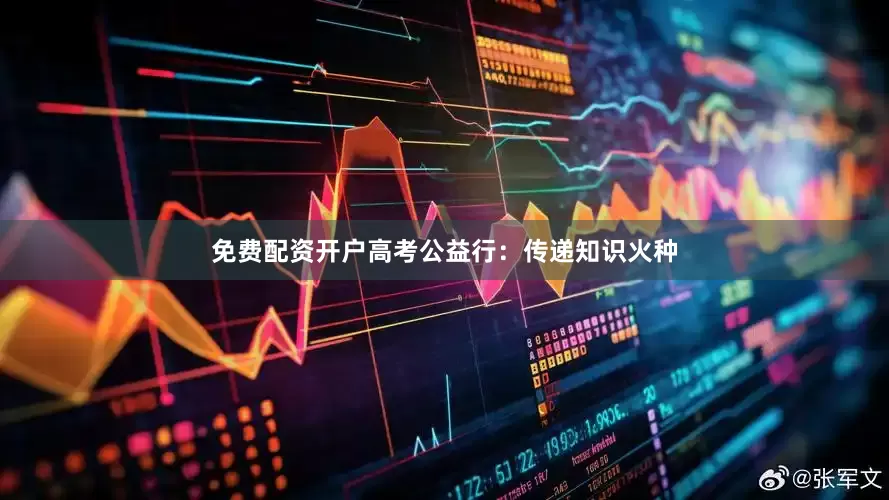 免费配资开户高考公益行：传递知识火种