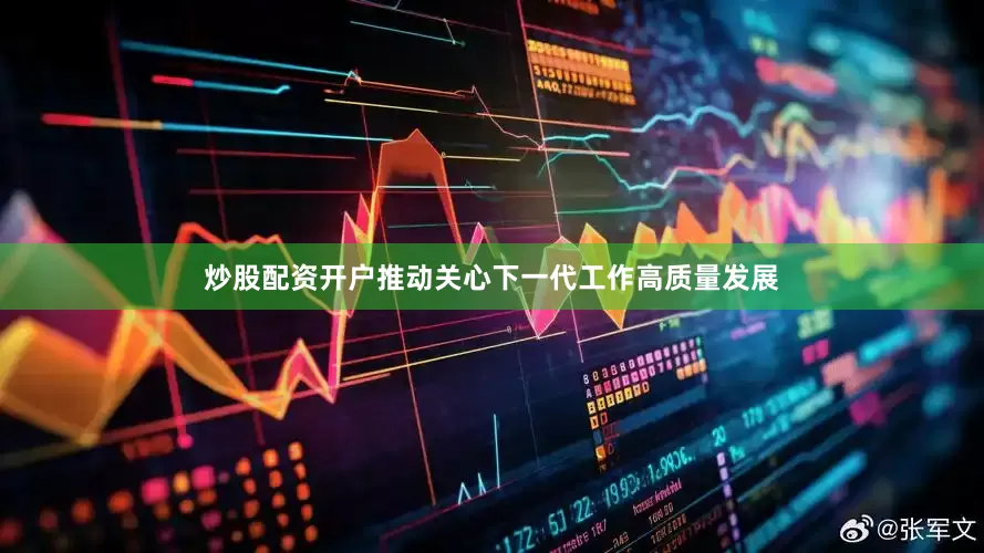 炒股配资开户推动关心下一代工作高质量发展