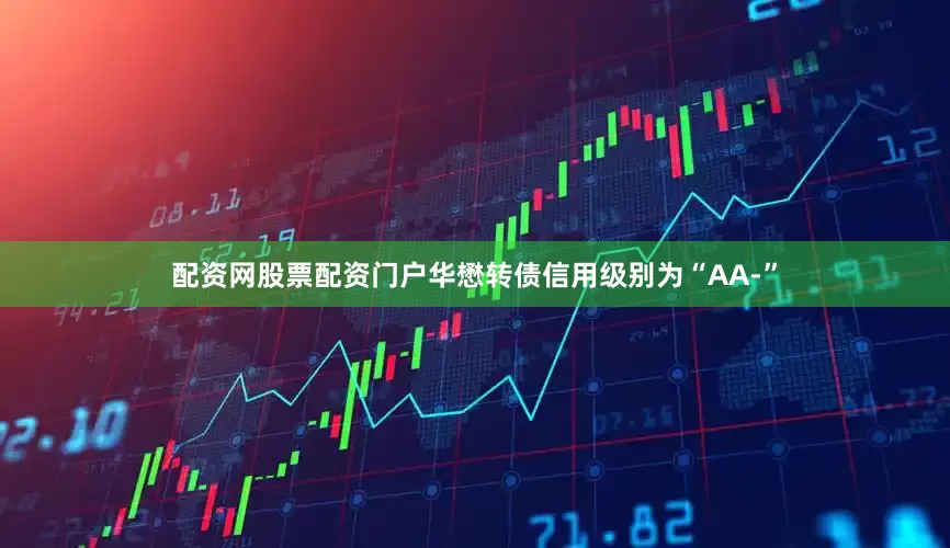 配资网股票配资门户华懋转债信用级别为“AA-”