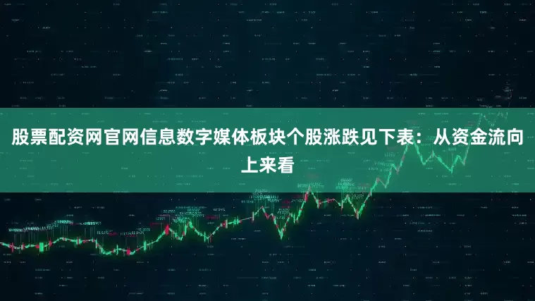 股票配资网官网信息数字媒体板块个股涨跌见下表：从资金流向上来看
