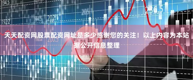天天配资网股票配资网址是多少感谢您的关注！以上内容为本站据公开信息整理