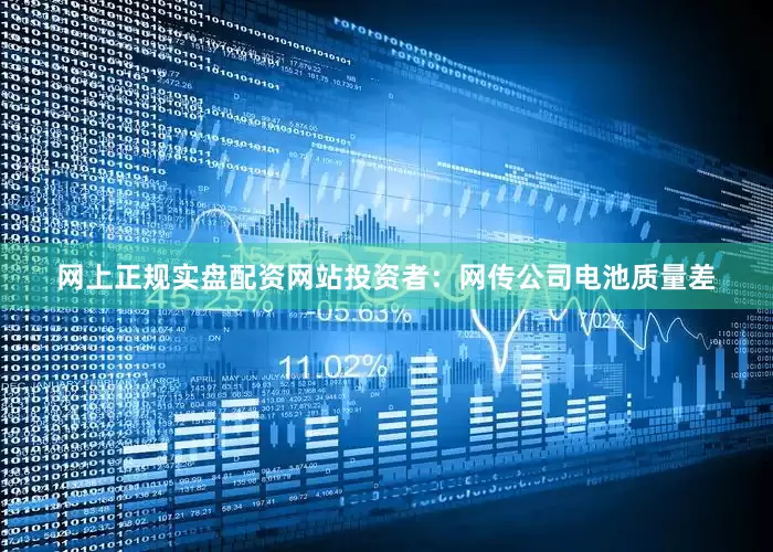网上正规实盘配资网站投资者：网传公司电池质量差