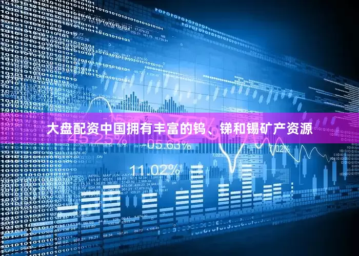 大盘配资中国拥有丰富的钨、锑和锡矿产资源