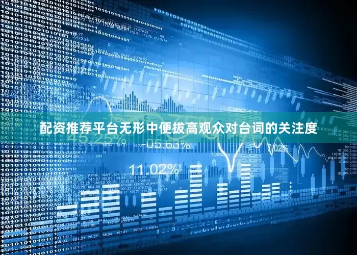 配资推荐平台无形中便拔高观众对台词的关注度