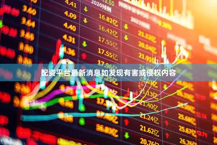 配资平台最新消息如发现有害或侵权内容