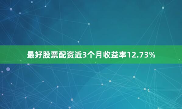 最好股票配资近3个月收益率12.73%