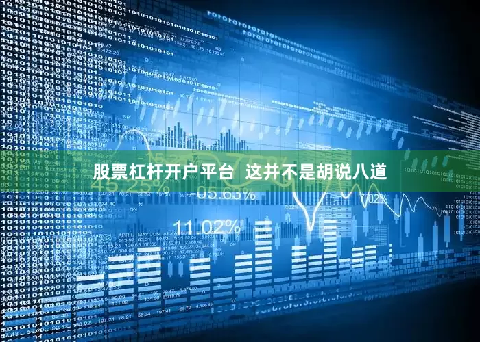 股票杠杆开户平台  这并不是胡说八道