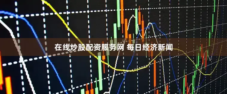 在线炒股配资服务网 每日经济新闻