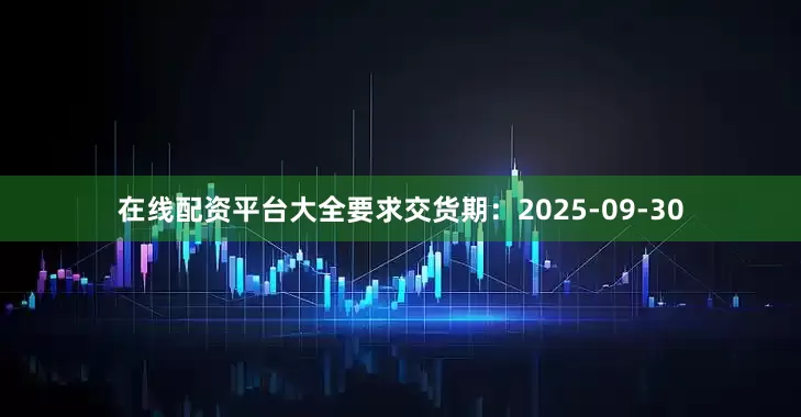在线配资平台大全要求交货期：2025-09-30