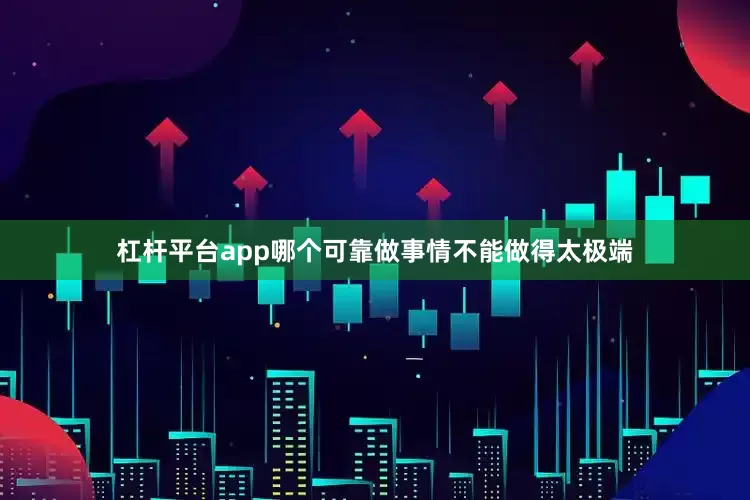 杠杆平台app哪个可靠做事情不能做得太极端