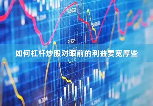 如何杠杆炒股对眼前的利益要宽厚些