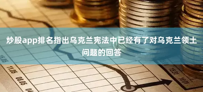 炒股app排名指出乌克兰宪法中已经有了对乌克兰领土问题的回答