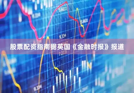 股票配资指南据英国《金融时报》报道
