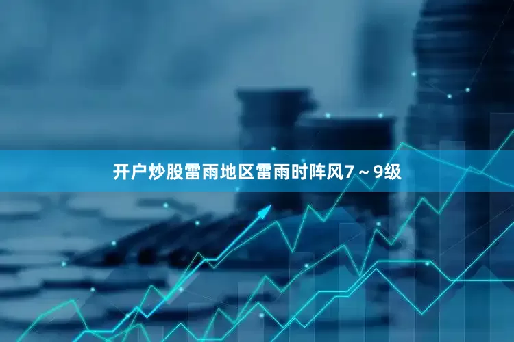 开户炒股雷雨地区雷雨时阵风7～9级